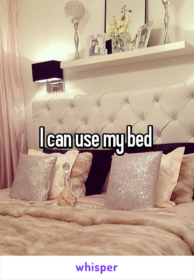 I can use my bed 