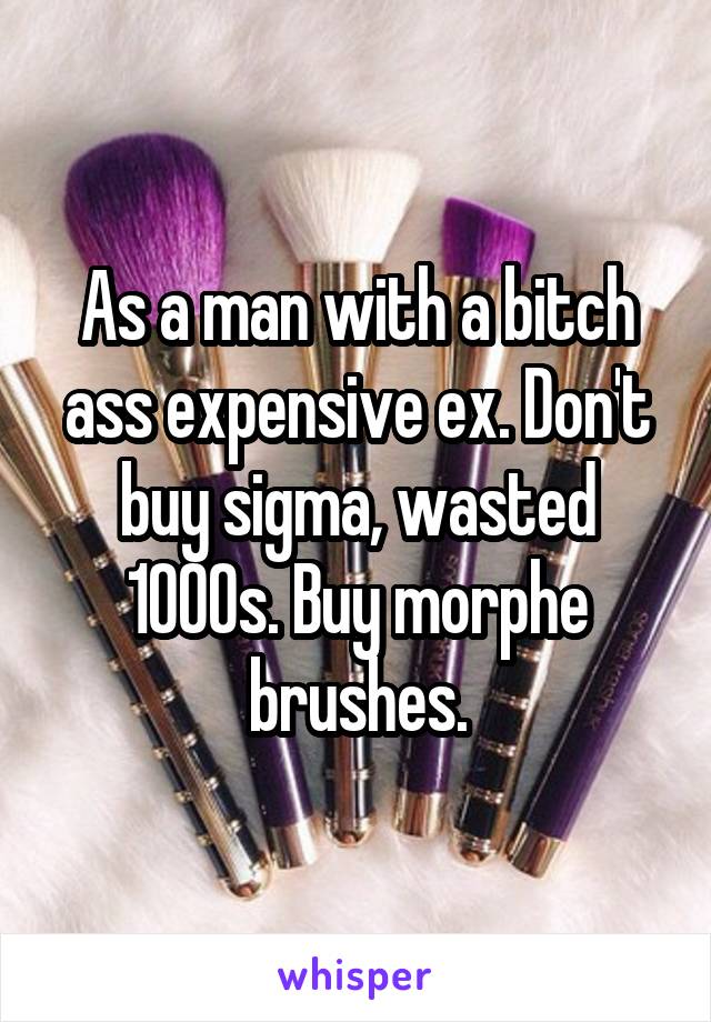 As a man with a bitch ass expensive ex. Don't buy sigma, wasted 1000s. Buy morphe brushes.