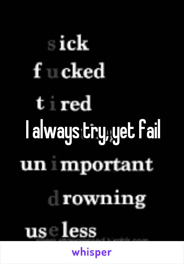 I always try, yet fail