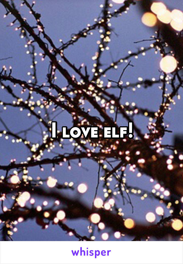 I love elf!