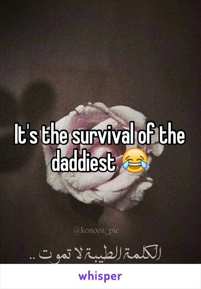 It's the survival of the daddiest 😂