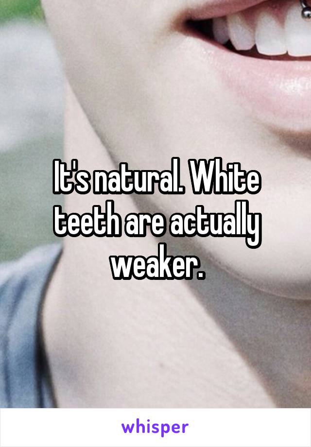 It's natural. White teeth are actually weaker.