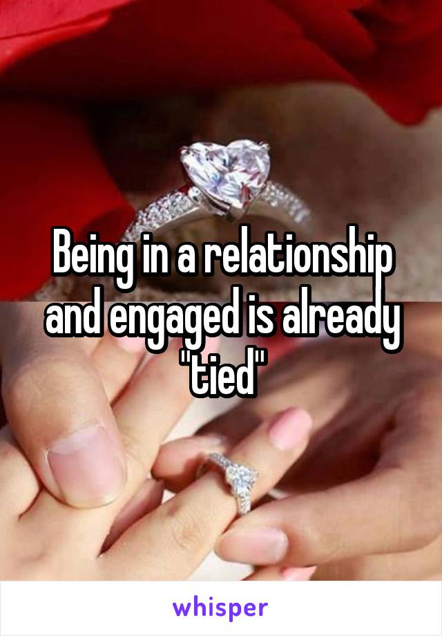 Being in a relationship and engaged is already "tied"