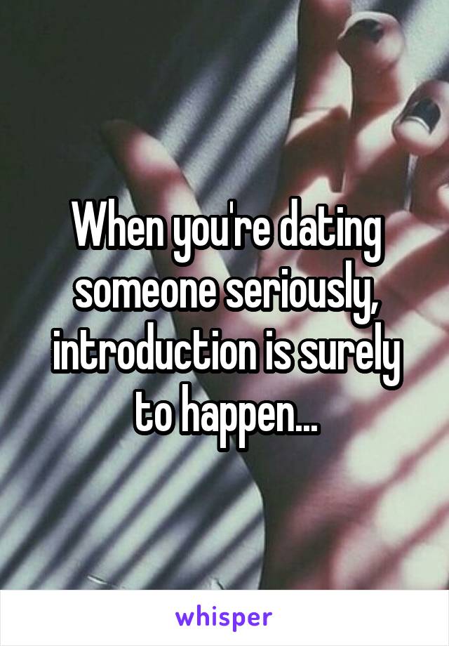 When you're dating someone seriously, introduction is surely to happen...
