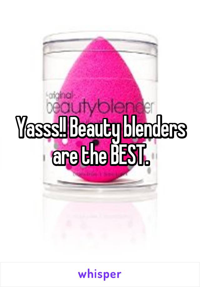 Yasss!! Beauty blenders are the BEST.