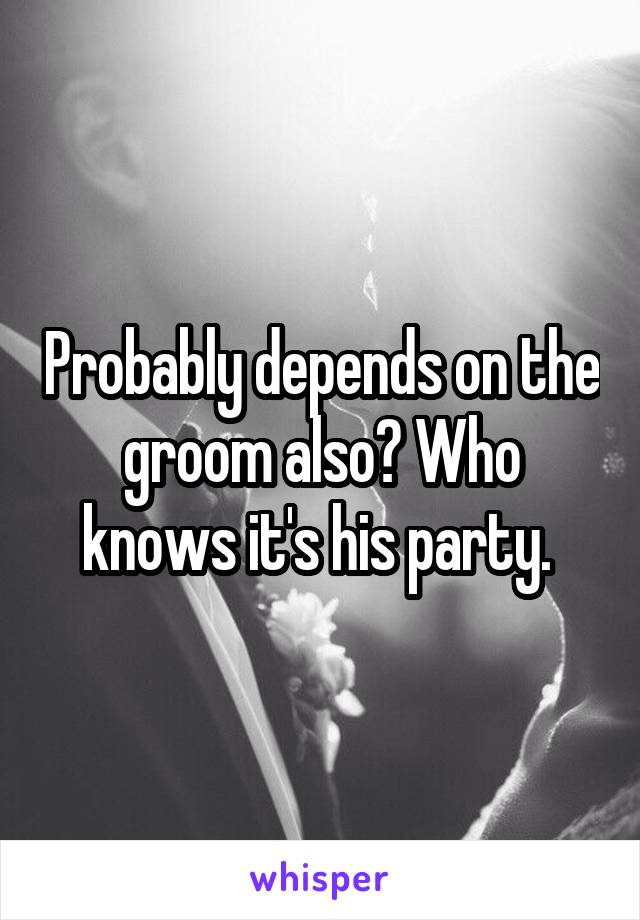 Probably depends on the groom also? Who knows it's his party. 