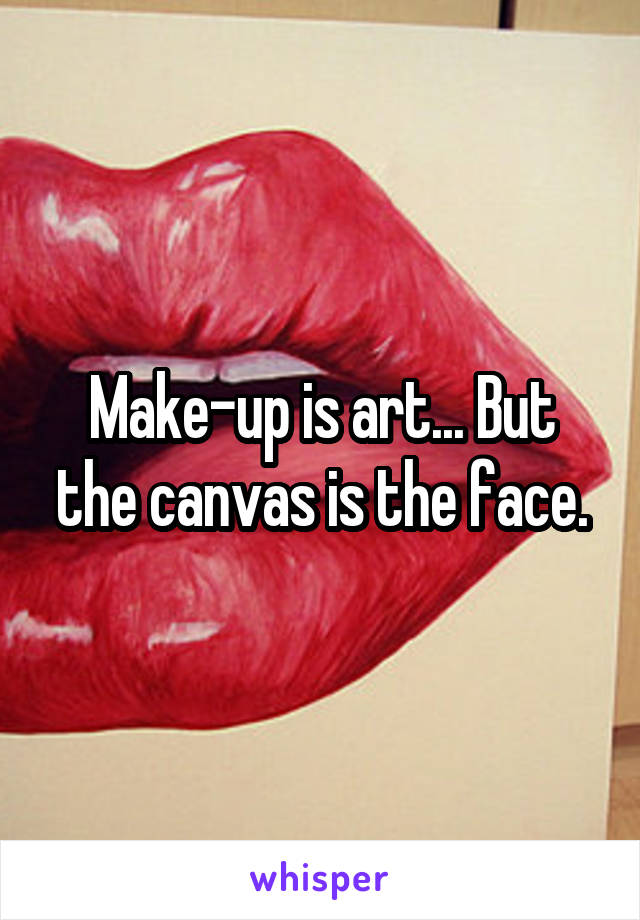 Make-up is art... But the canvas is the face.