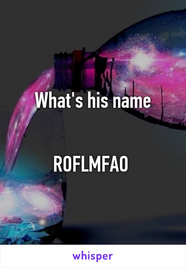 What's his name


ROFLMFAO 