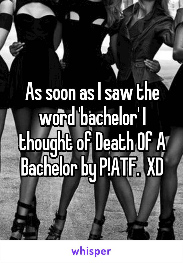 As soon as I saw the word 'bachelor' I thought of Death Of A Bachelor by P!ATF.  XD