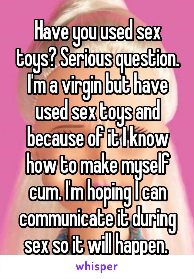 Have you used sex toys Serious question. I m a virgin but have