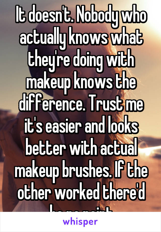 It doesn't. Nobody who actually knows what they're doing with makeup knows the difference. Trust me it's easier and looks better with actual makeup brushes. If the other worked there'd be no point