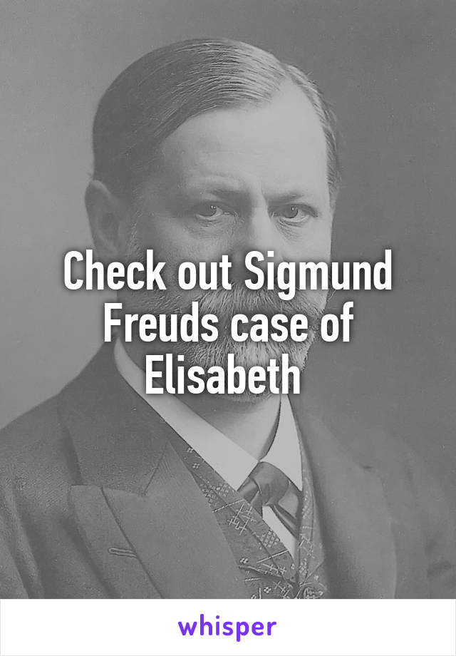 Check out Sigmund Freuds case of Elisabeth 