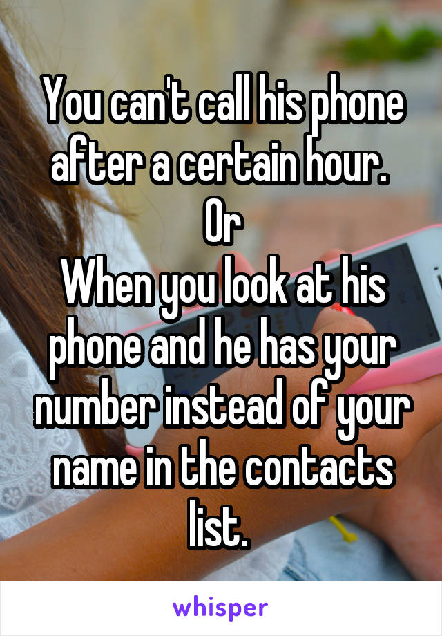 You can't call his phone after a certain hour. 
Or
When you look at his phone and he has your number instead of your name in the contacts list. 