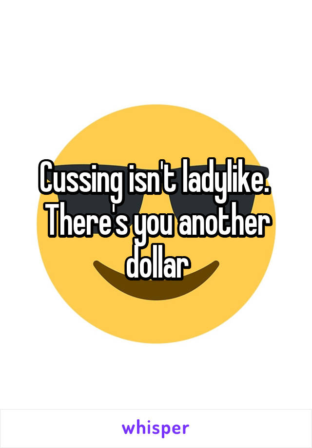 Cussing isn't ladylike. 
There's you another dollar