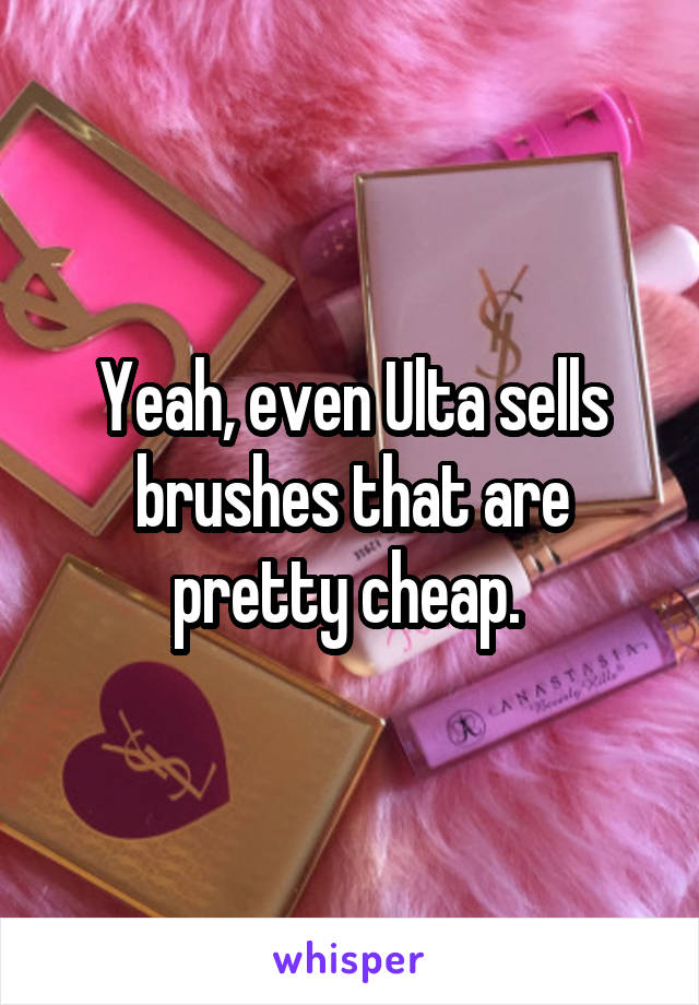 Yeah, even Ulta sells brushes that are pretty cheap. 