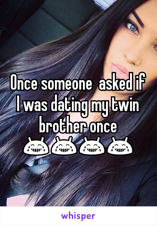 Once someone  asked if I was dating my twin brother once 😂😂😂😂