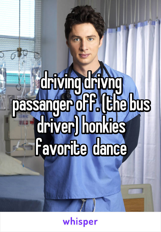 driving drivng passanger off. (the bus driver) honkies favorite  dance