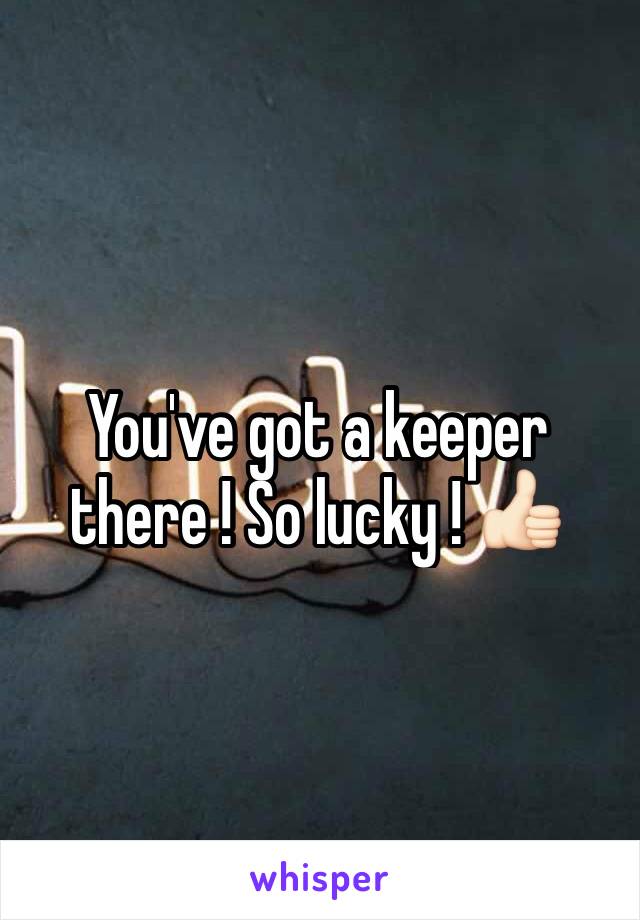 You've got a keeper there ! So lucky ! 👍🏻