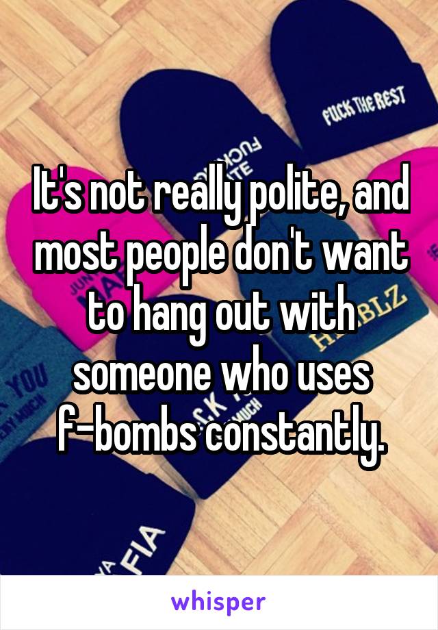 It's not really polite, and most people don't want to hang out with someone who uses f-bombs constantly.