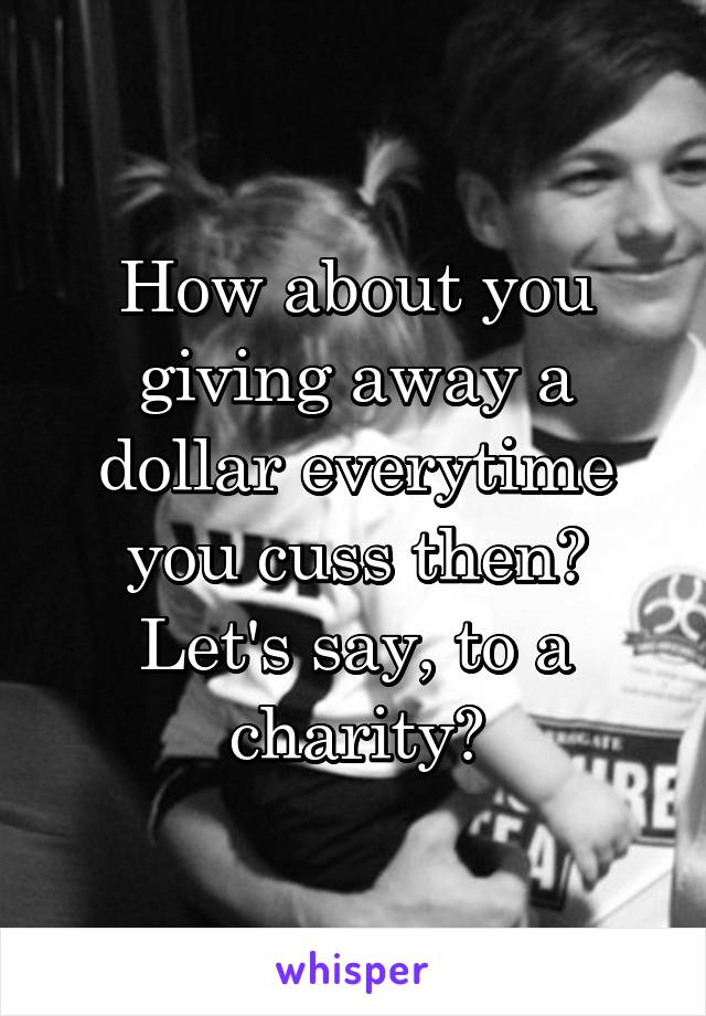 How about you giving away a dollar everytime you cuss then?
Let's say, to a charity?
