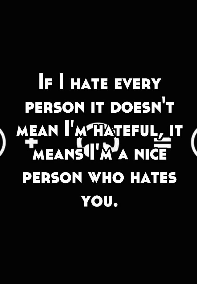 if-i-hate-every-person-it-doesn-t-mean-i-m-hateful-it-means-i-m-a-nice