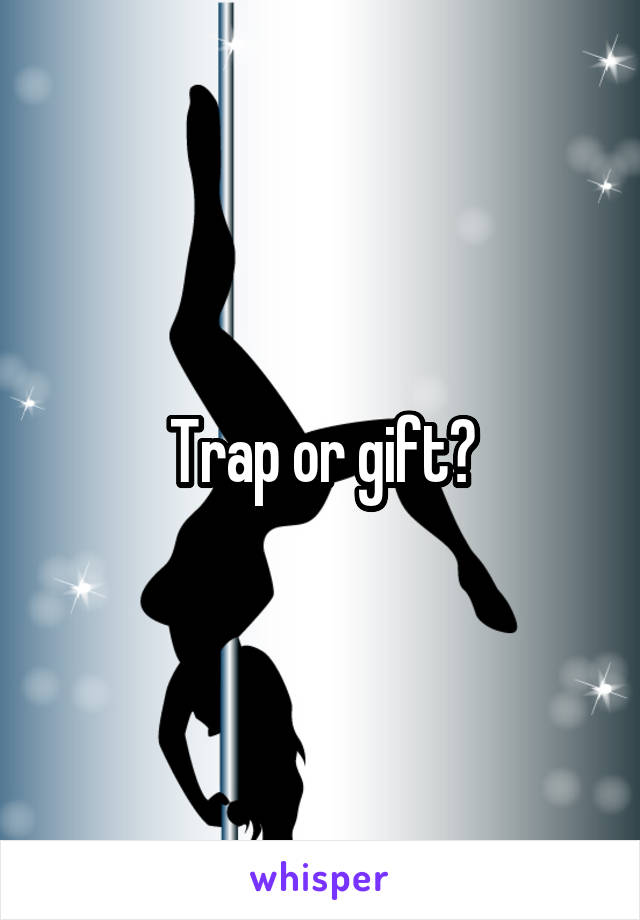 Trap or gift?