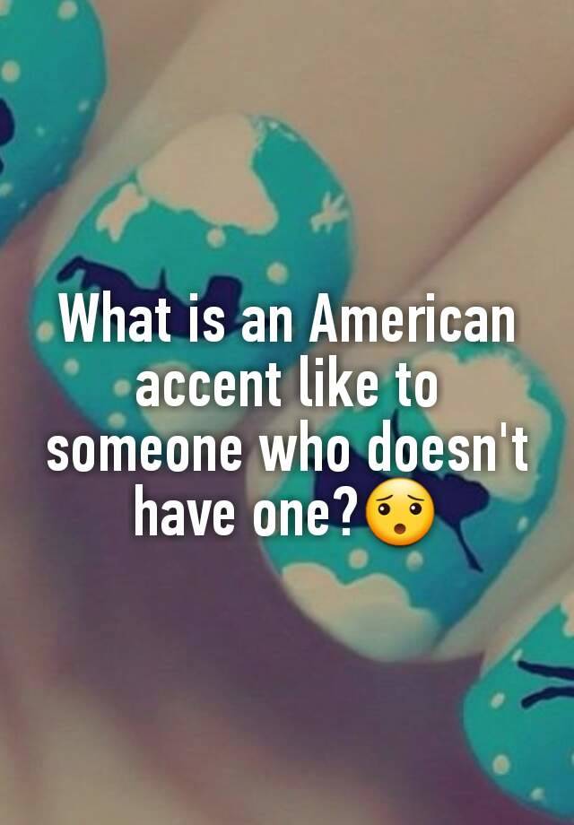 what-is-an-american-accent-like-to-someone-who-doesn-t-have-one