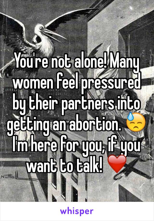 You're not alone! Many women feel pressured by their partners into getting an abortion. 😓 I'm here for you, if you want to talk! ❤️