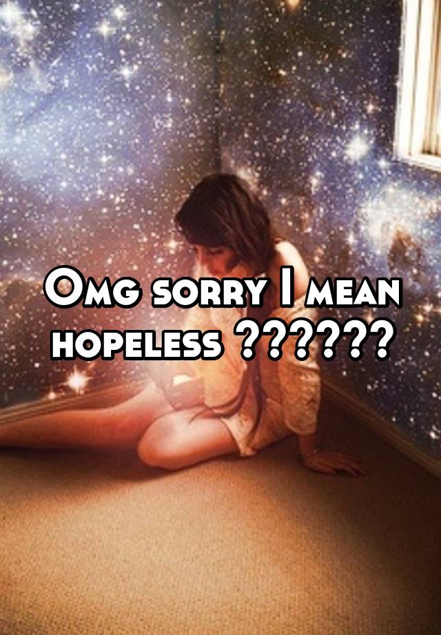 omg-sorry-i-mean-hopeless