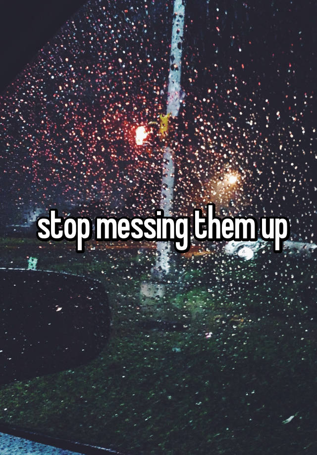 stop-messing-them-up