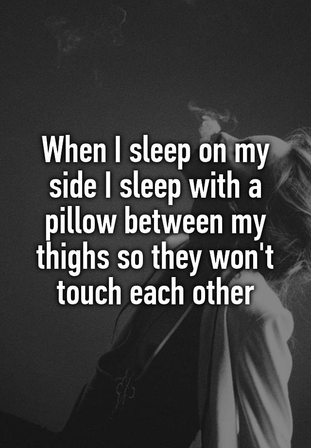 when-i-sleep-on-my-side-i-sleep-with-a-pillow-between-my-thighs-so-they