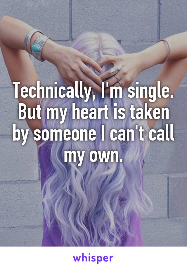 Technically, I'm single. But my heart is taken by someone I can't call my own.
