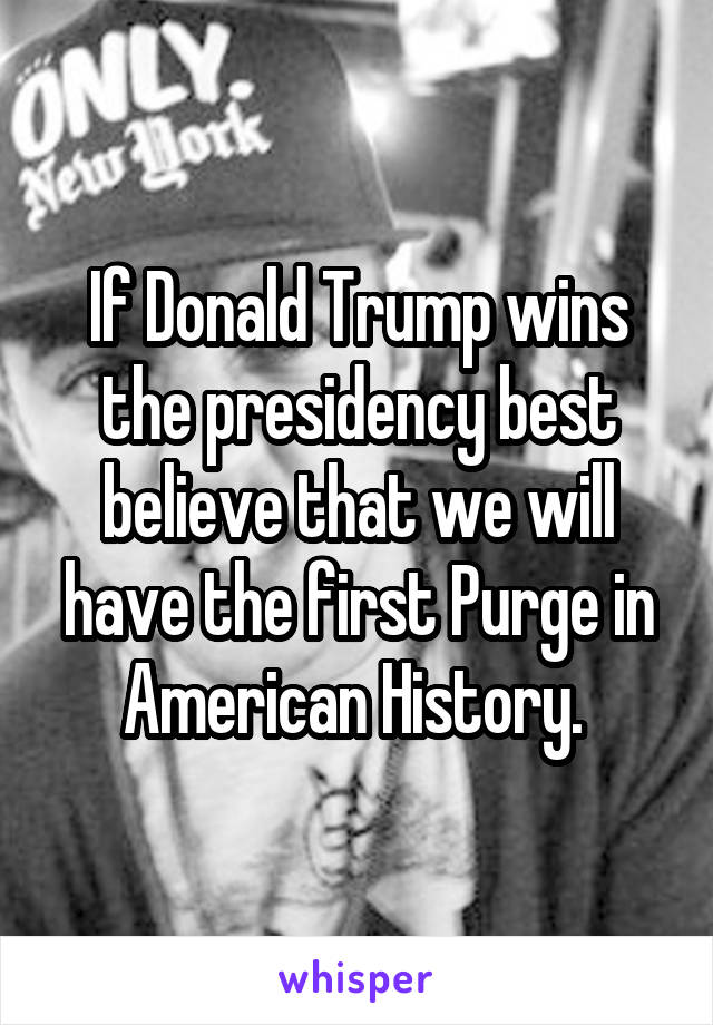If Donald Trump wins the presidency best believe that we will have the first Purge in American History. 