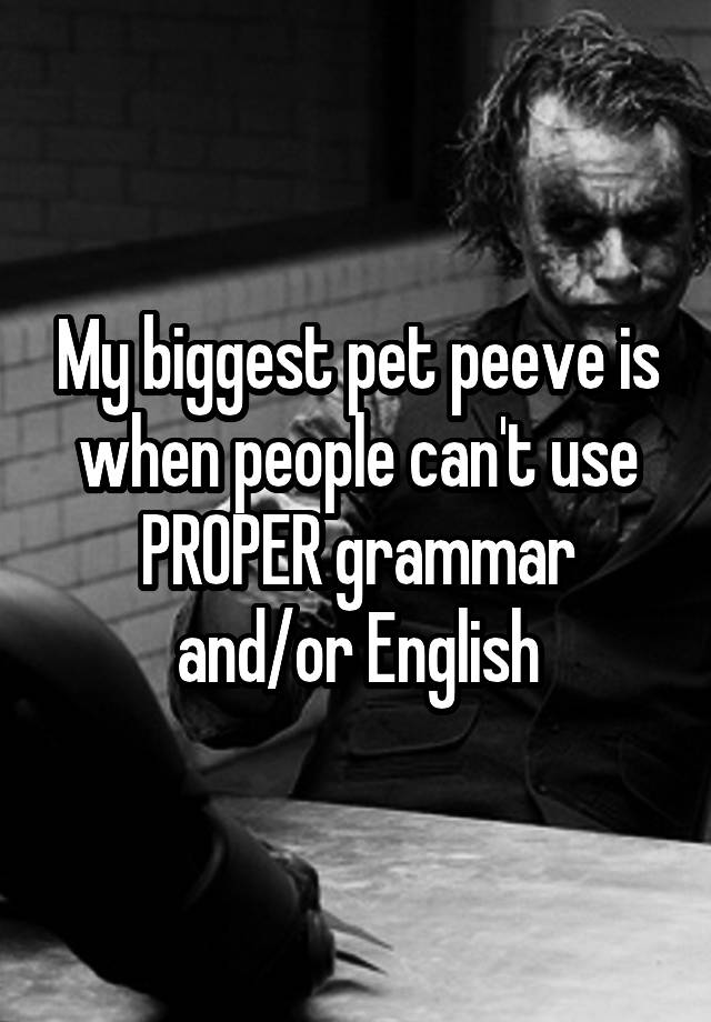 my-biggest-pet-peeve-is-when-people-can-t-use-proper-grammar-and-or-english