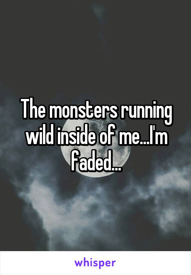 The monsters running wild inside of me...I'm faded...