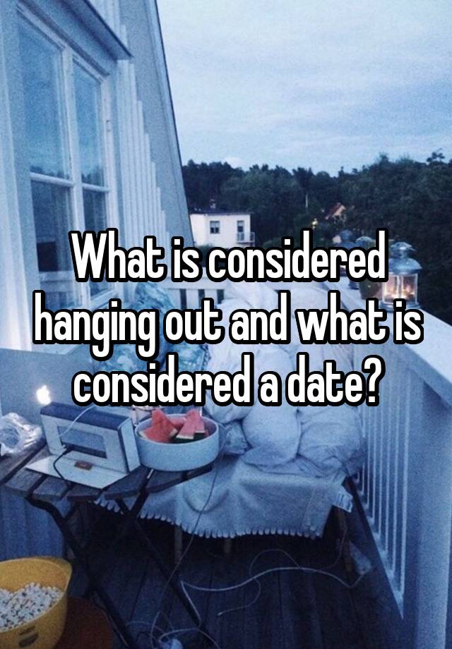 what-is-considered-hanging-out-and-what-is-considered-a-date