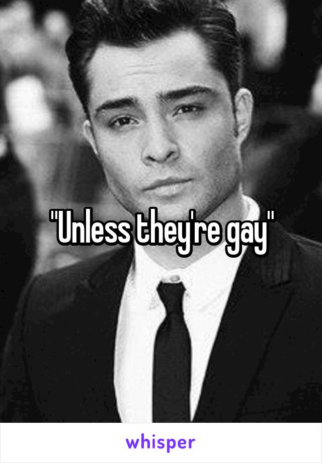 "Unless they're gay"