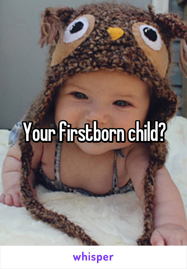 Your firstborn child?