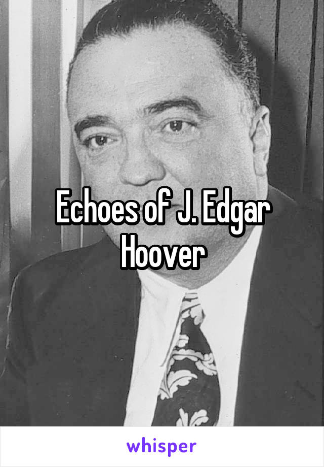 Echoes of J. Edgar Hoover