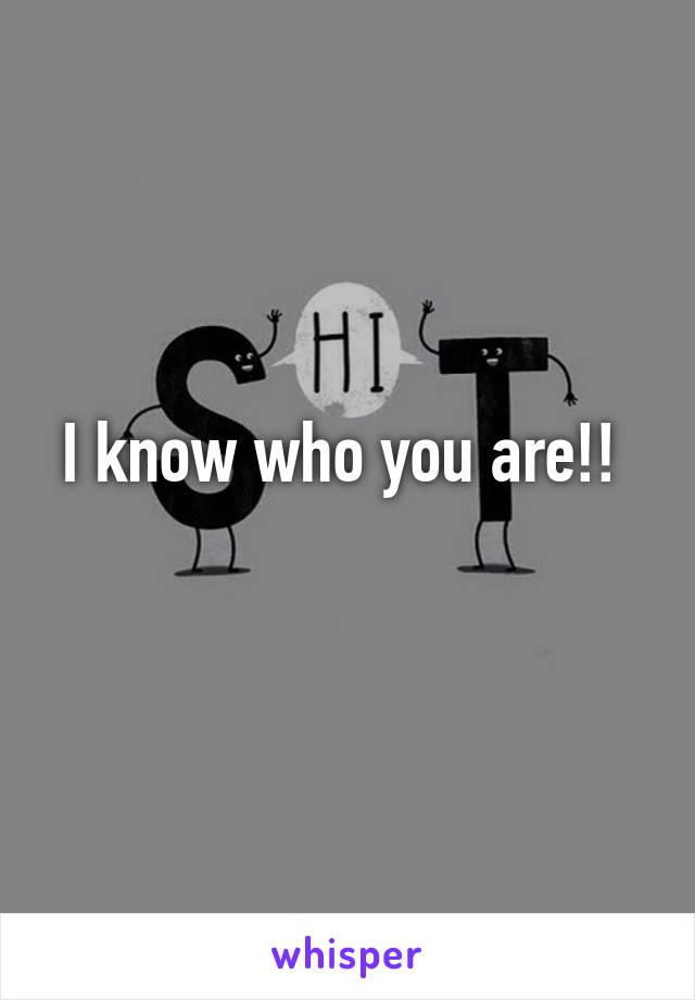 I know who you are!! 
