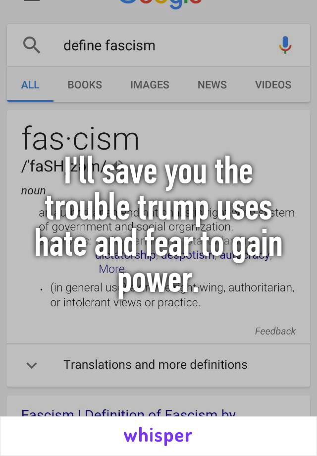 I'll save you the trouble trump uses hate and fear to gain power.