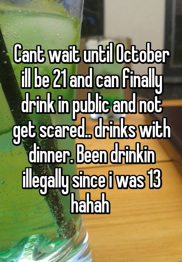 cant-wait-until-october-ill-be-21-and-can-finally-drink-in-public-and