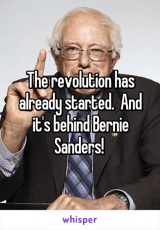 The revolution has already started.  And it's behind Bernie Sanders! 