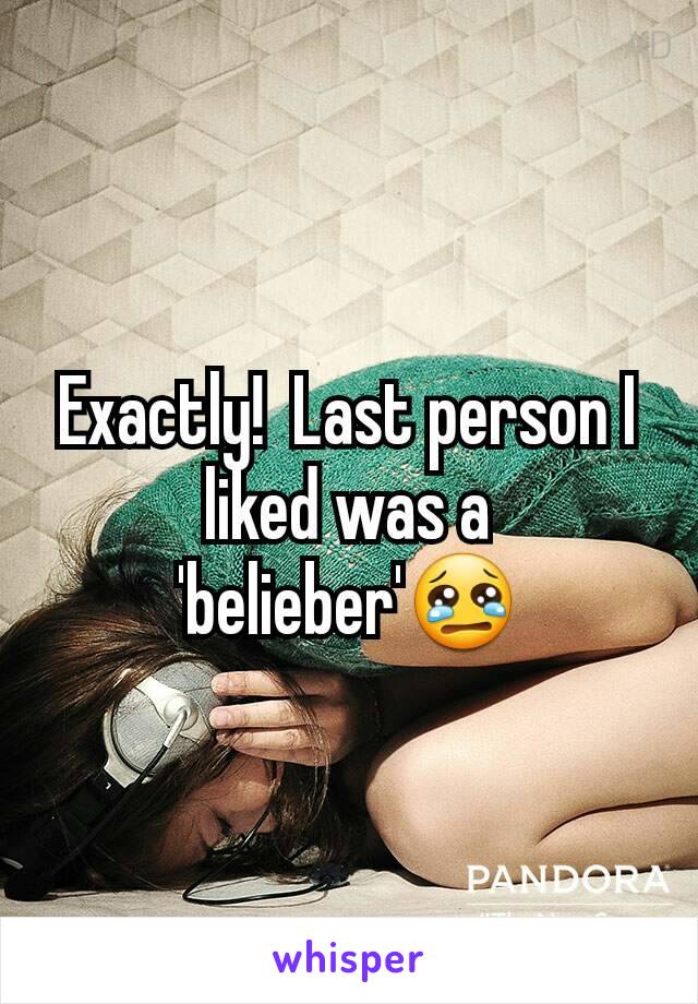 Exactly!  Last person I liked was a 'belieber'😢