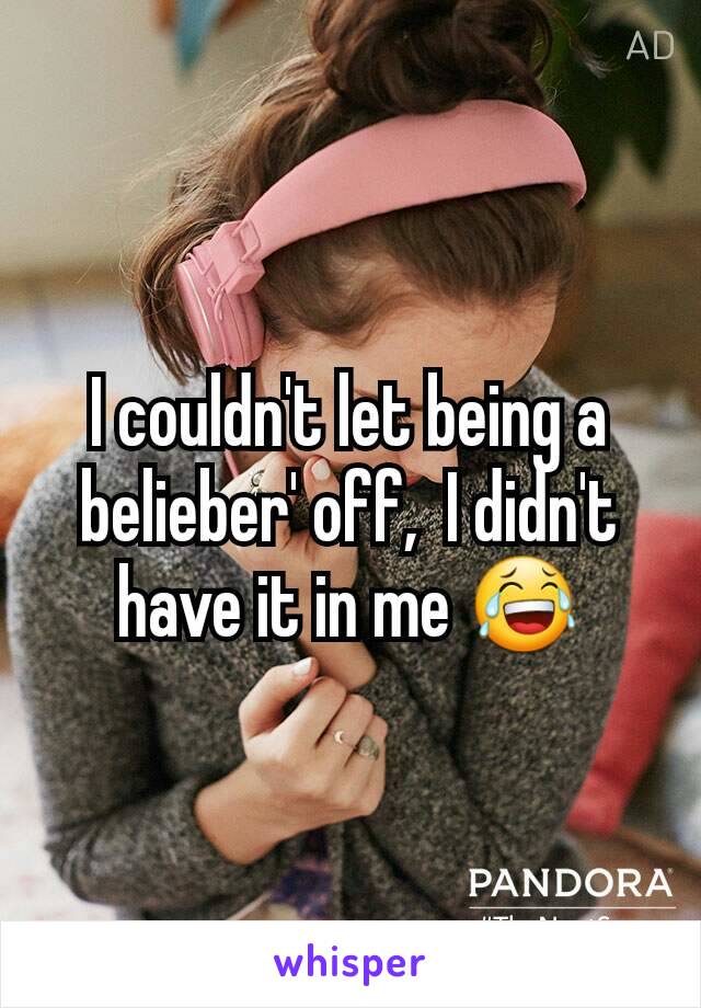 I couldn't let being a belieber' off,  I didn't have it in me 😂