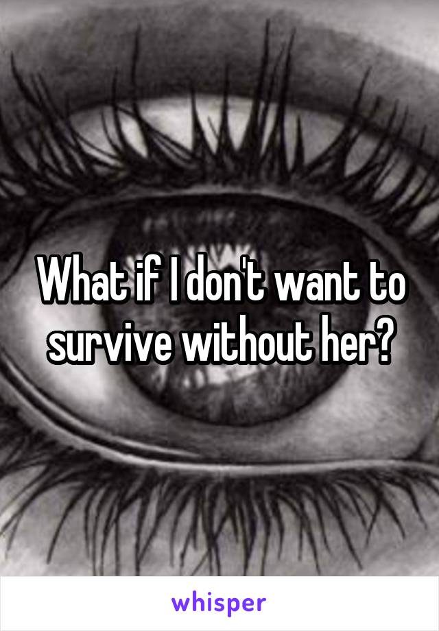 What if I don't want to survive without her?