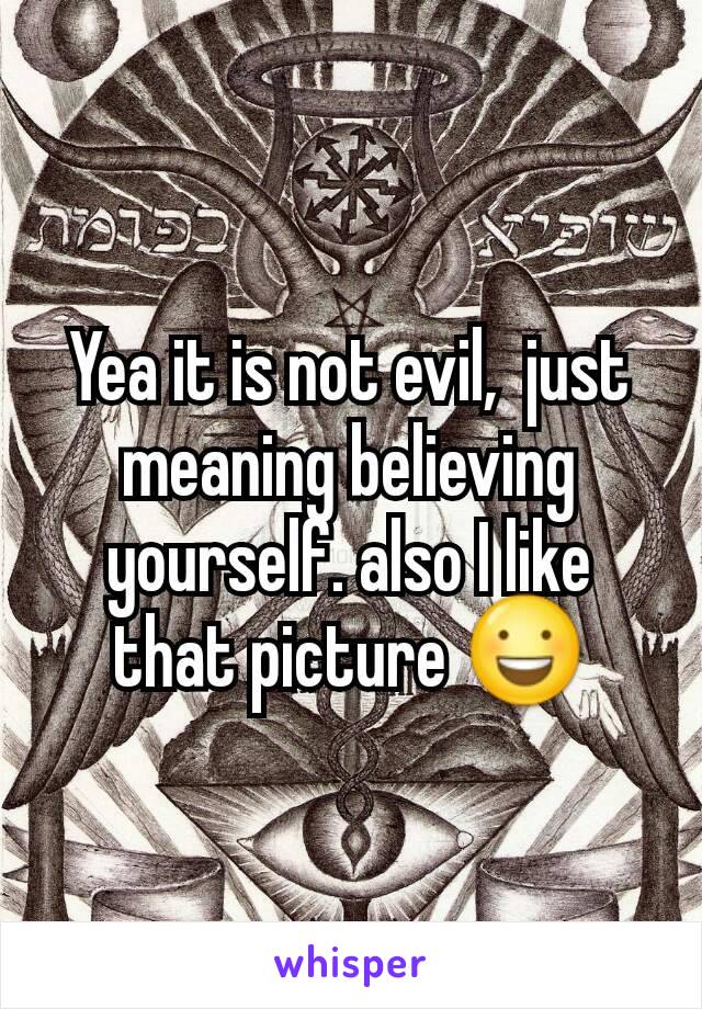 Yea it is not evil,  just meaning believing yourself. also I like that picture 😃