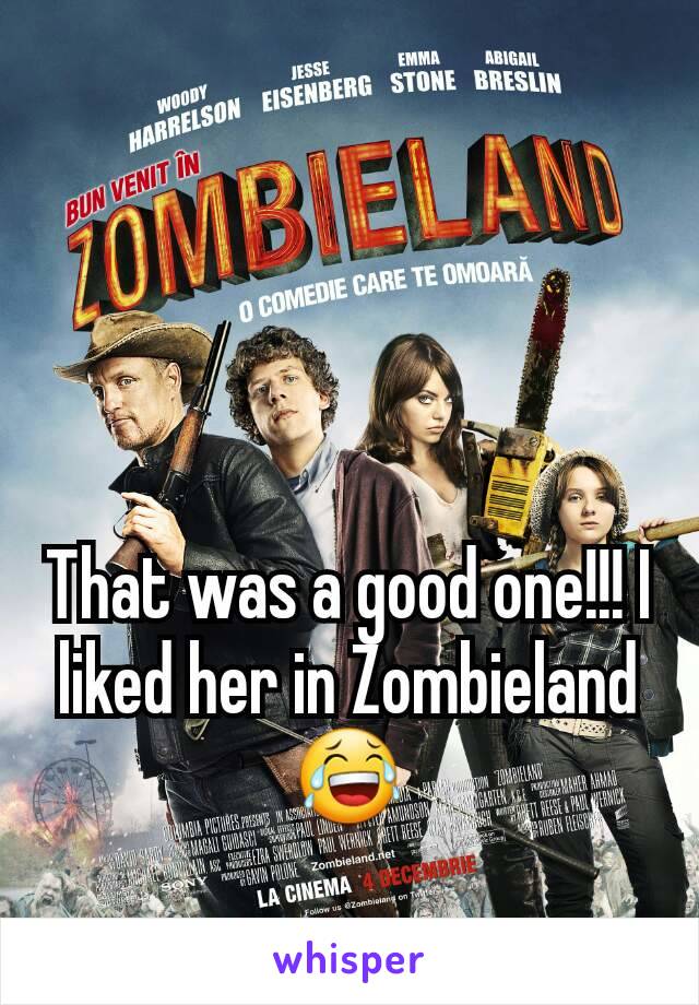 That was a good one!!! I liked her in Zombieland 😂