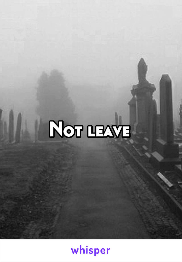 Not leave 
