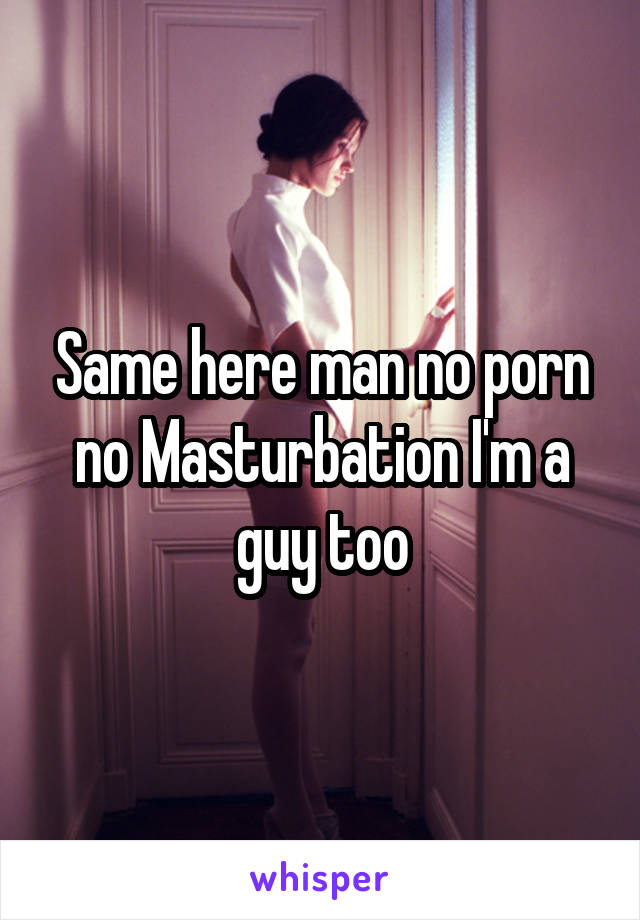 Same here man no porn no Masturbation I'm a guy too